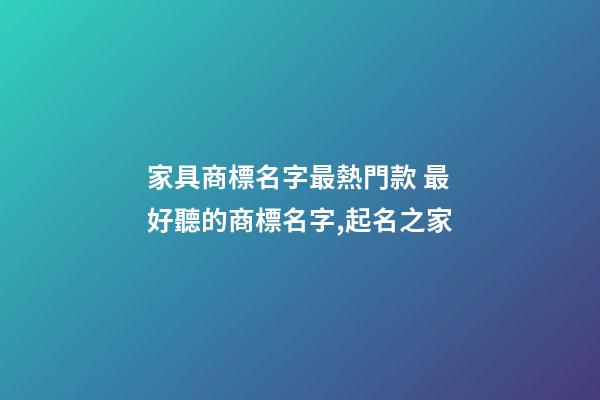 家具商標名字最熱門款 最好聽的商標名字,起名之家